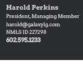 Harold Perkins President, Managing Member | harold@galaxylg.com | NMLS ID 227298 | 602.595.1233